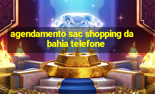 agendamento sac shopping da bahia telefone