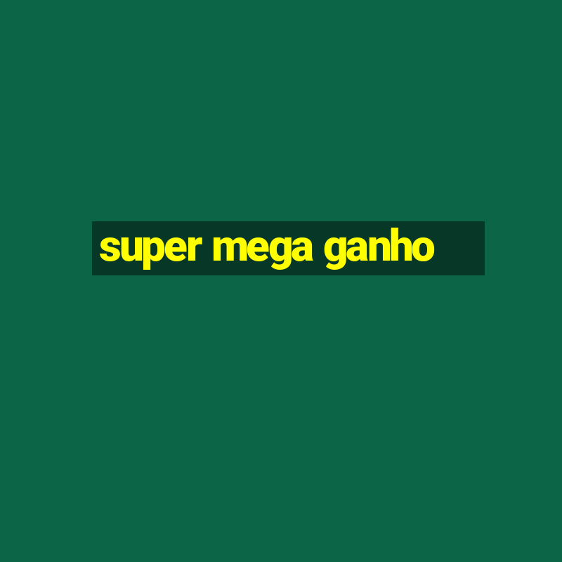 super mega ganho