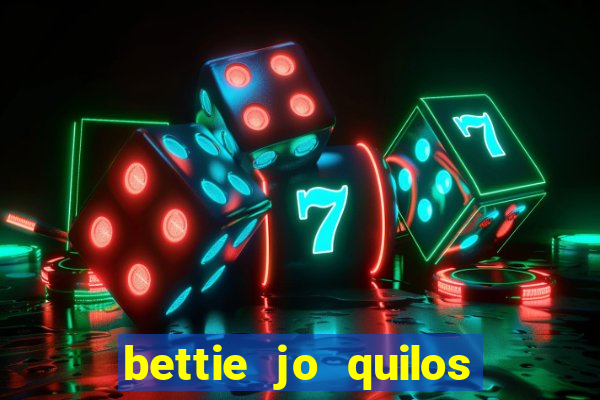 bettie jo quilos mortais hoje