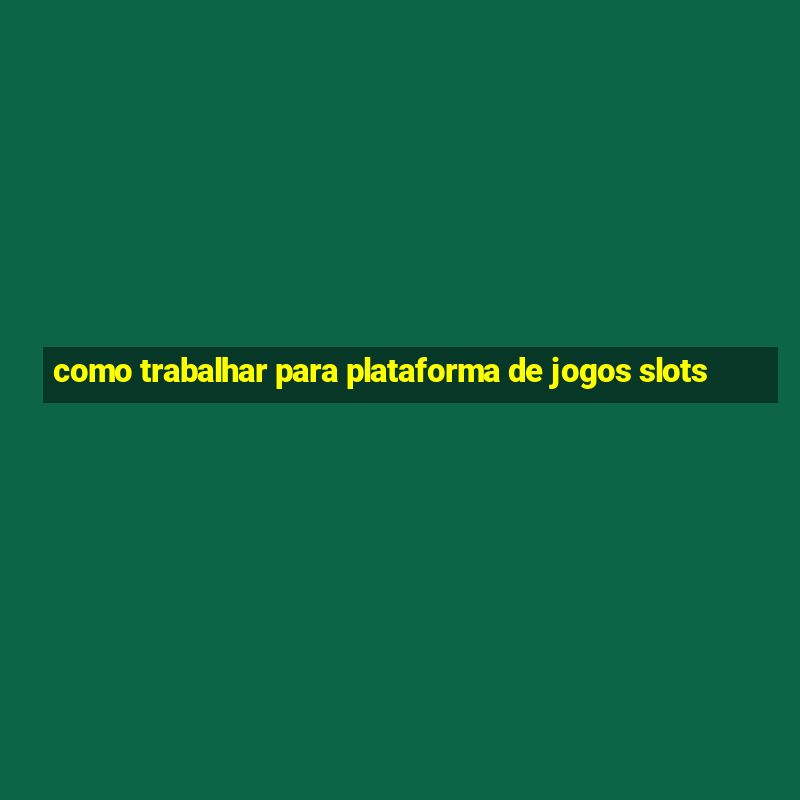 como trabalhar para plataforma de jogos slots