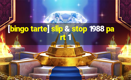 [bingo tarte] slip & stop 1988 part 1