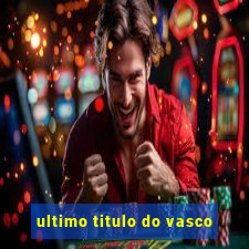 ultimo titulo do vasco