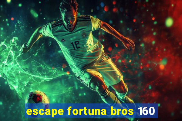 escape fortuna bros 160