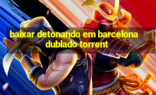 baixar detonando em barcelona dublado torrent