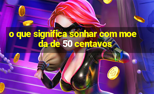 o que significa sonhar com moeda de 50 centavos