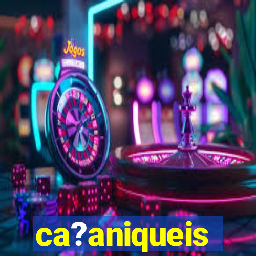 ca?aniqueis