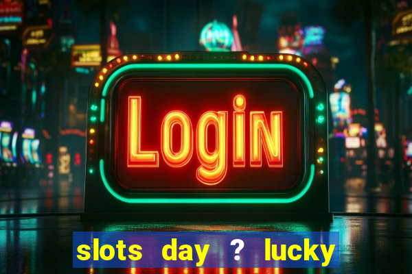 slots day ? lucky cash casino