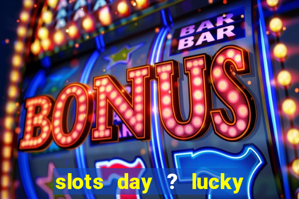 slots day ? lucky cash casino