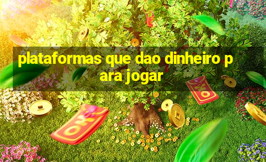 plataformas que dao dinheiro para jogar