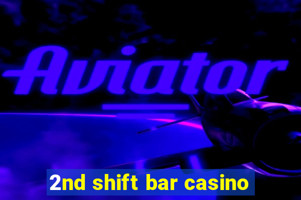 2nd shift bar casino