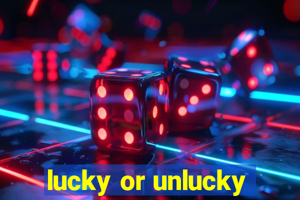 lucky or unlucky