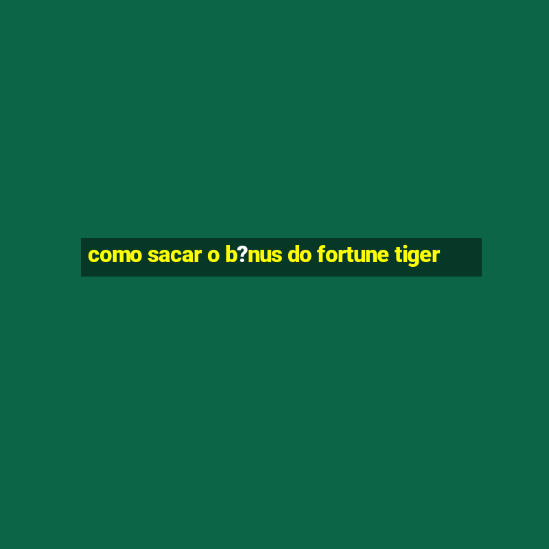 como sacar o b?nus do fortune tiger