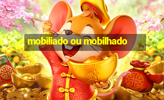 mobiliado ou mobilhado