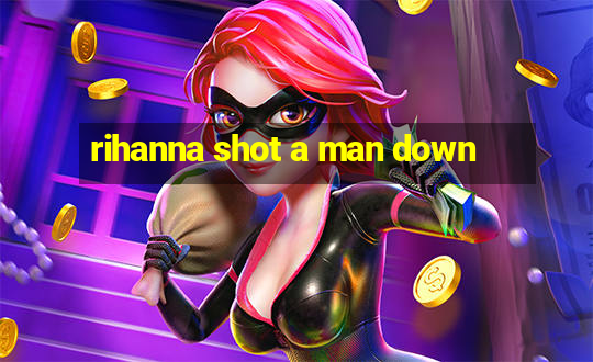 rihanna shot a man down