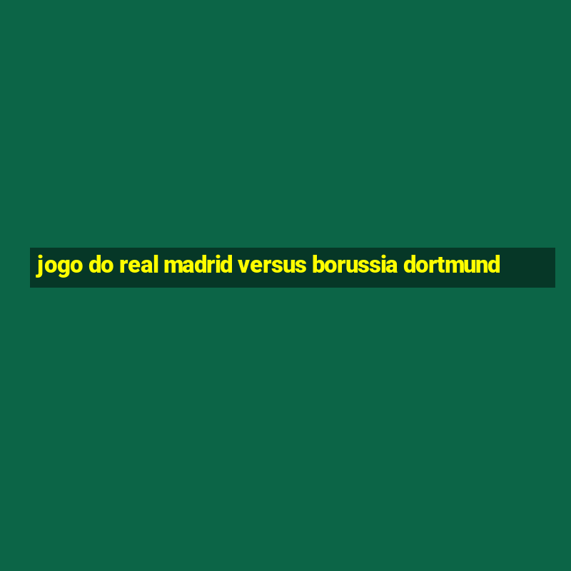 jogo do real madrid versus borussia dortmund