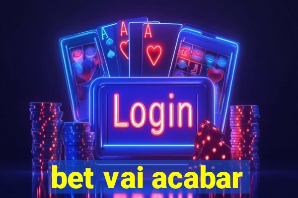 bet vai acabar