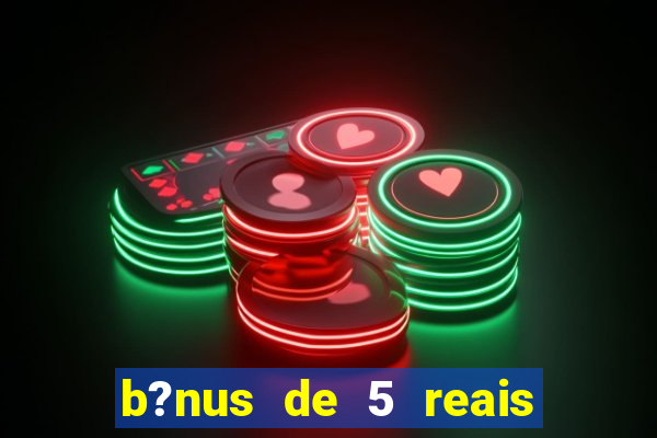 b?nus de 5 reais no cadastro bet