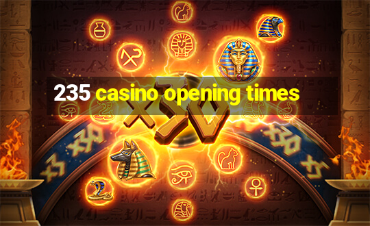 235 casino opening times