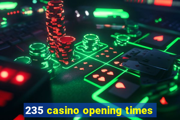 235 casino opening times