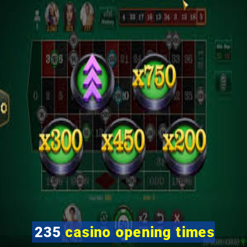 235 casino opening times