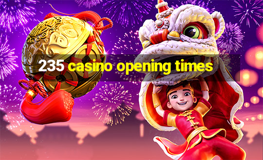 235 casino opening times