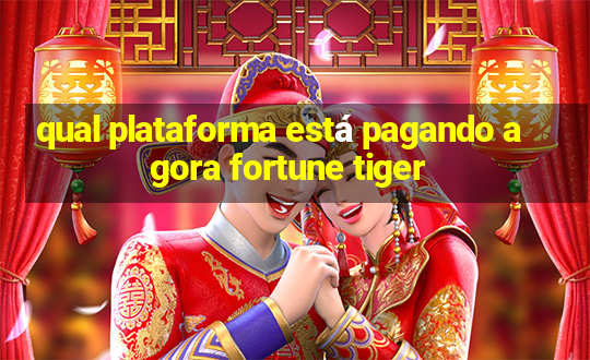 qual plataforma está pagando agora fortune tiger