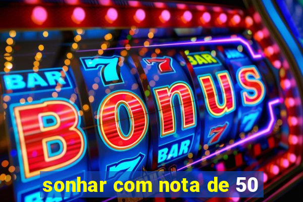 sonhar com nota de 50