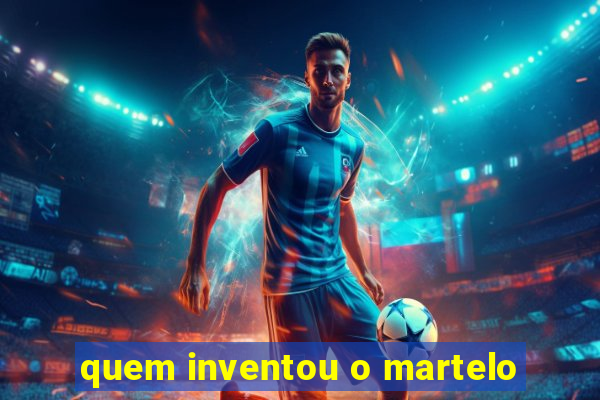 quem inventou o martelo