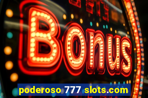 poderoso 777 slots.com