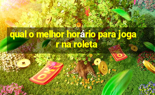 qual o melhor horário para jogar na roleta