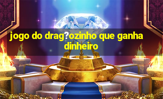 jogo do drag?ozinho que ganha dinheiro