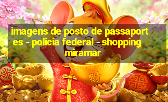 imagens de posto de passaportes - policia federal - shopping miramar