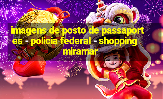 imagens de posto de passaportes - policia federal - shopping miramar