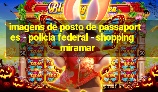 imagens de posto de passaportes - policia federal - shopping miramar