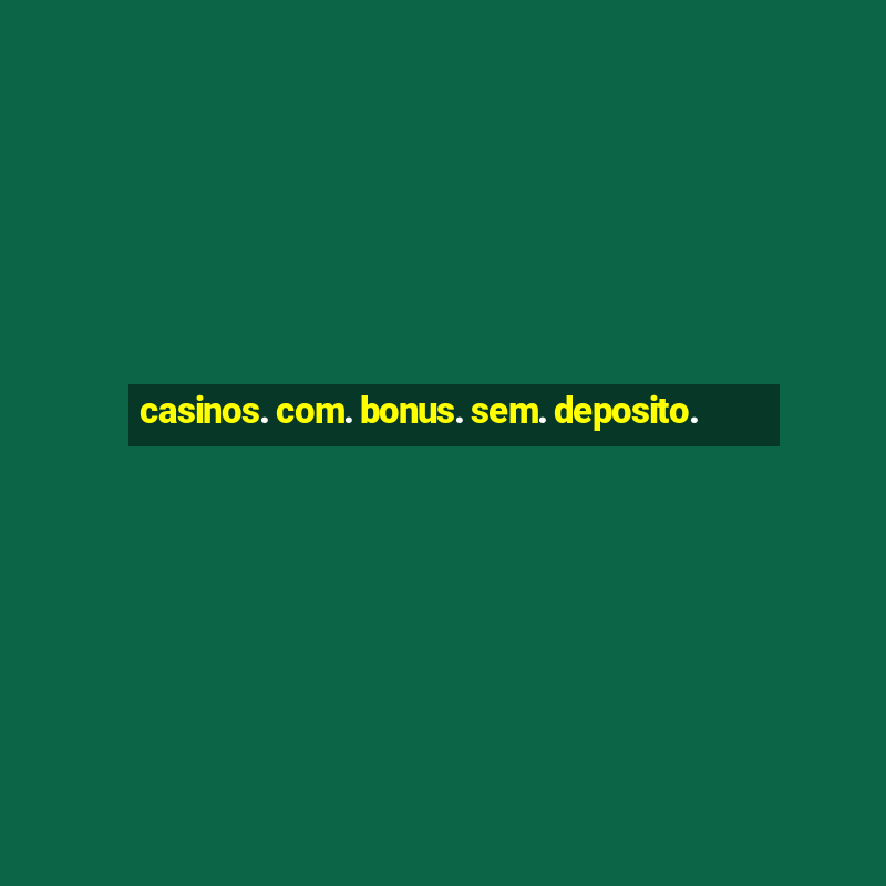 casinos. com. bonus. sem. deposito.