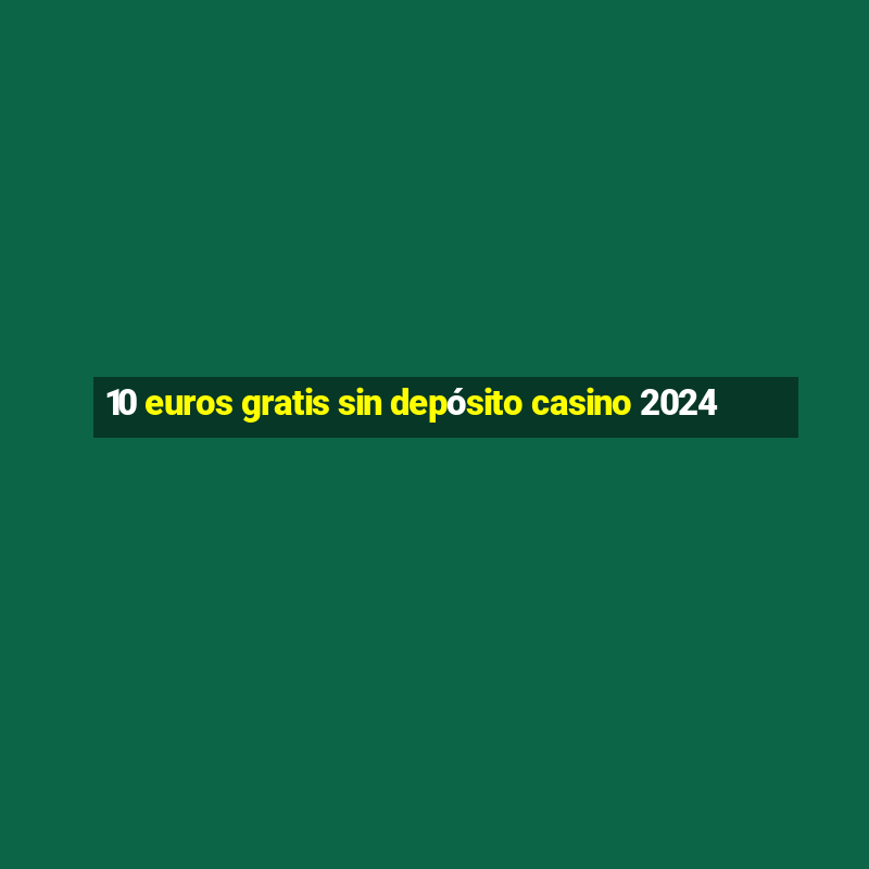 10 euros gratis sin depósito casino 2024