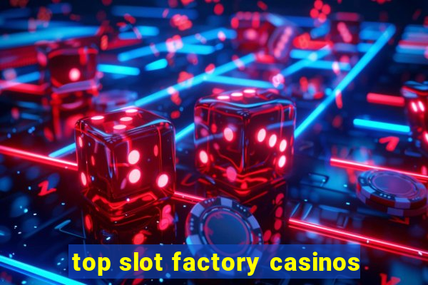 top slot factory casinos