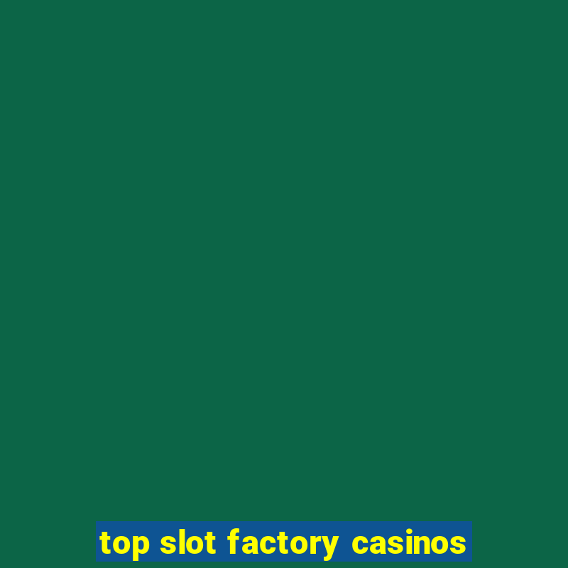 top slot factory casinos