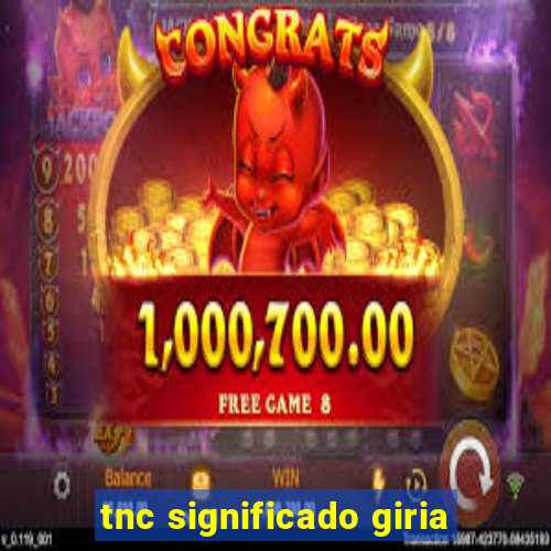 tnc significado giria