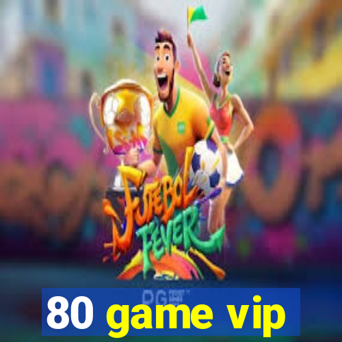 80 game vip