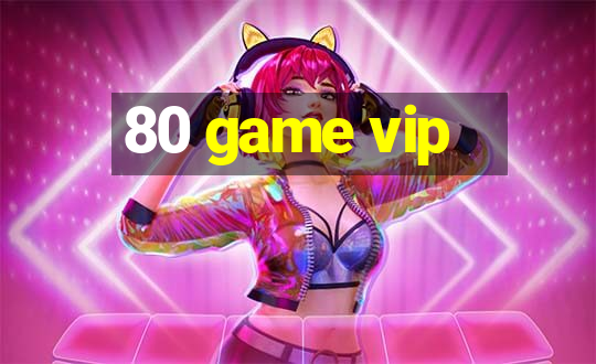 80 game vip