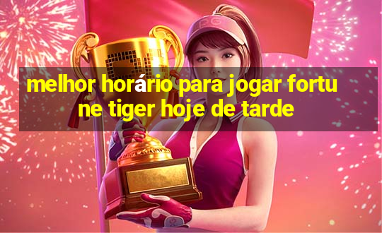 melhor horário para jogar fortune tiger hoje de tarde