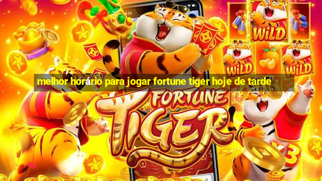 melhor horário para jogar fortune tiger hoje de tarde