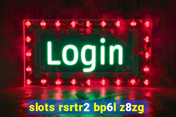 slots rsrtr2 bp6l z8zg