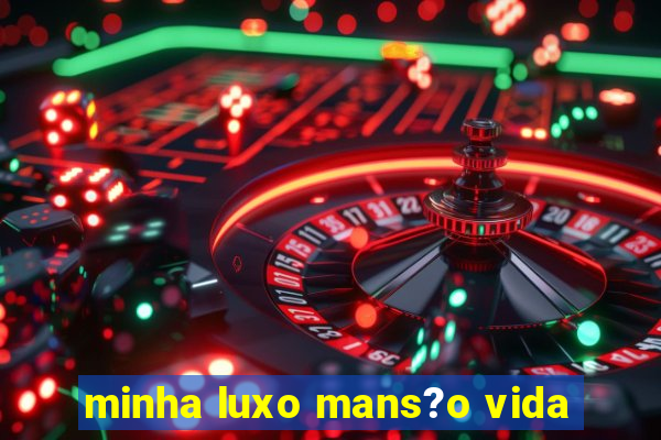 minha luxo mans?o vida