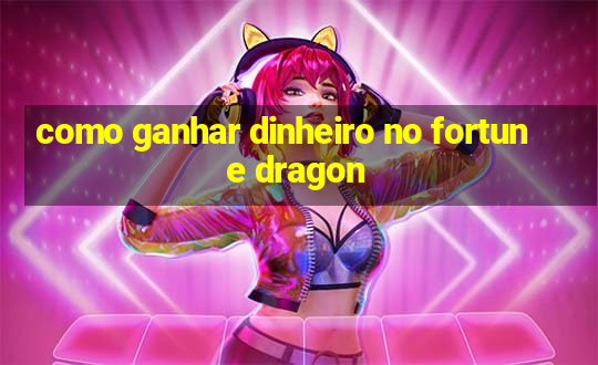 como ganhar dinheiro no fortune dragon