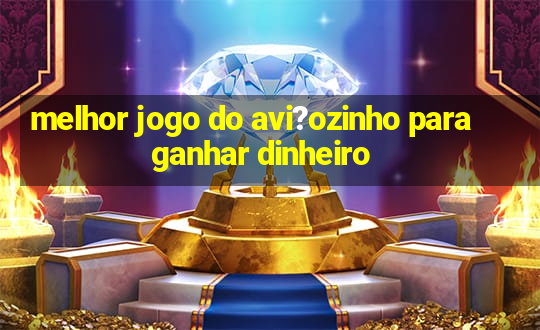 melhor jogo do avi?ozinho para ganhar dinheiro