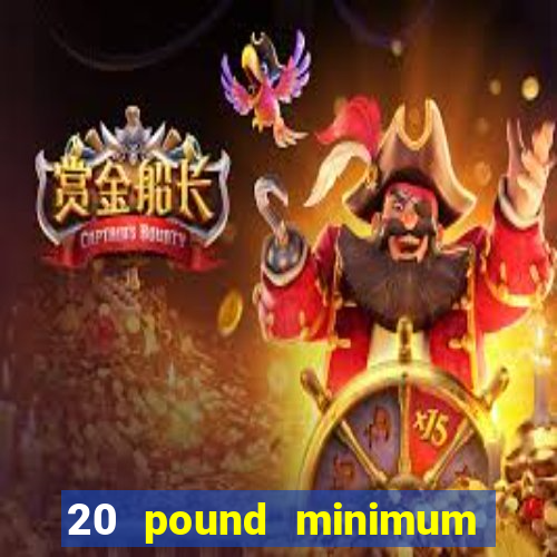 20 pound minimum deposit online casino