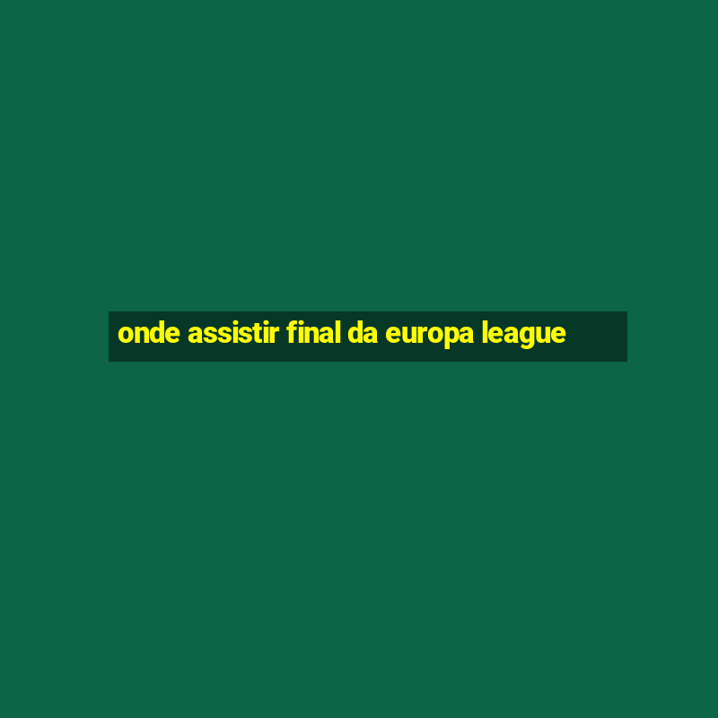 onde assistir final da europa league