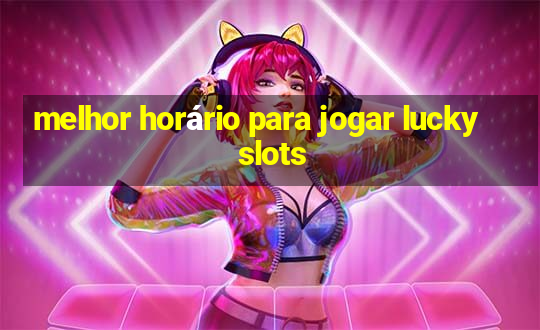 melhor horário para jogar lucky slots